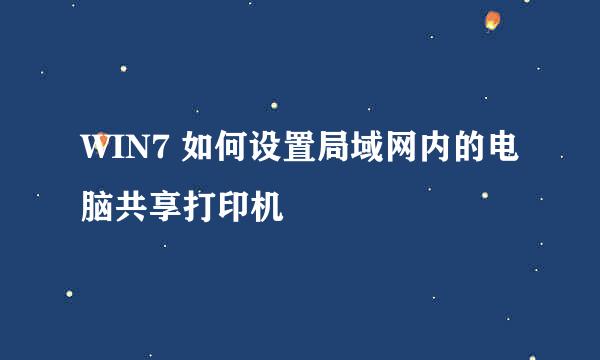 WIN7 如何设置局域网内的电脑共享打印机