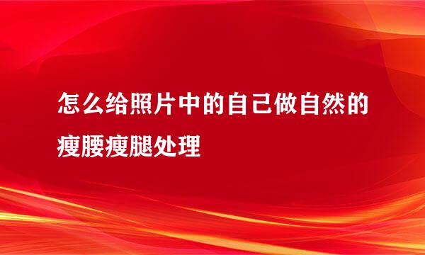 怎么给照片中的自己做自然的瘦腰瘦腿处理