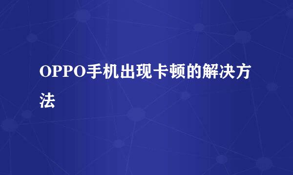 OPPO手机出现卡顿的解决方法