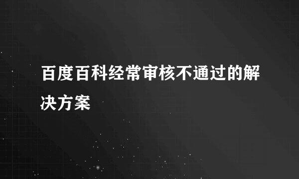 百度百科经常审核不通过的解决方案