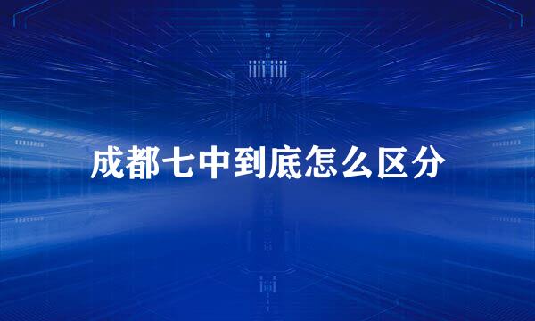 成都七中到底怎么区分