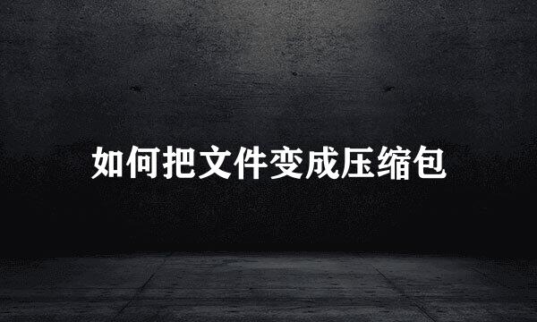 如何把文件变成压缩包