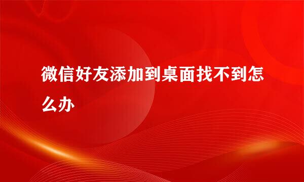微信好友添加到桌面找不到怎么办