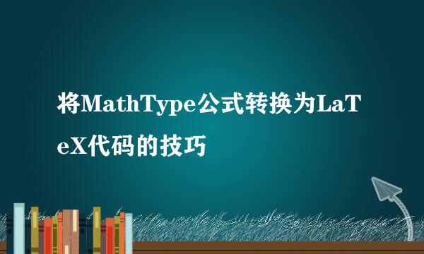 将MathType公式转换为LaTeX代码的技巧