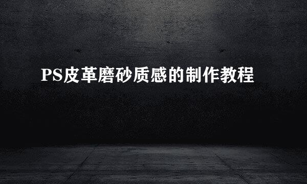 PS皮革磨砂质感的制作教程