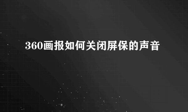 360画报如何关闭屏保的声音