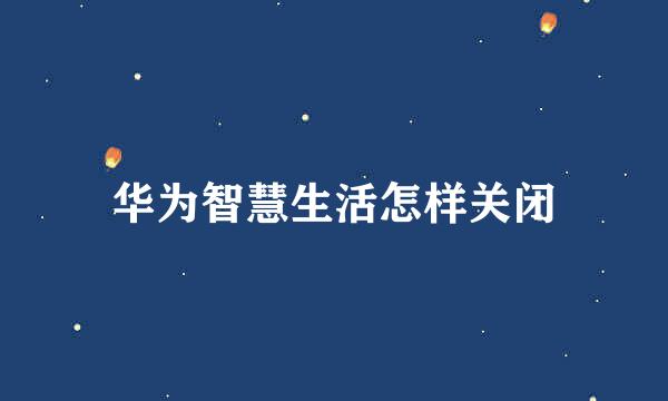 华为智慧生活怎样关闭