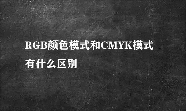 RGB颜色模式和CMYK模式有什么区别