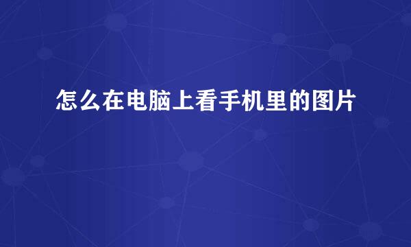 怎么在电脑上看手机里的图片