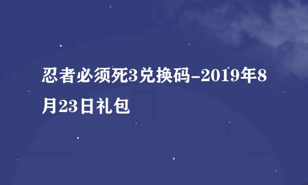 忍者必须死3兑换码-2019年8月23日礼包