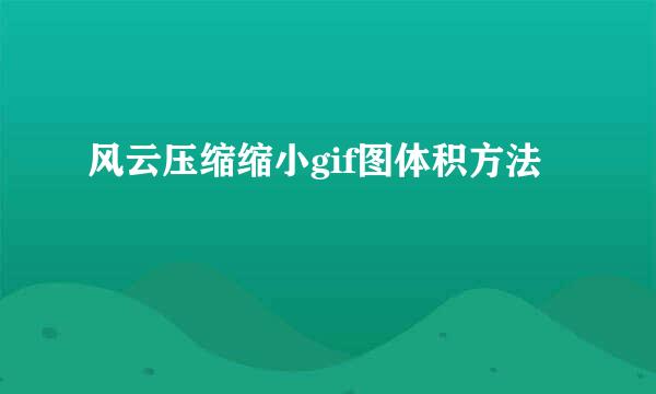 风云压缩缩小gif图体积方法
