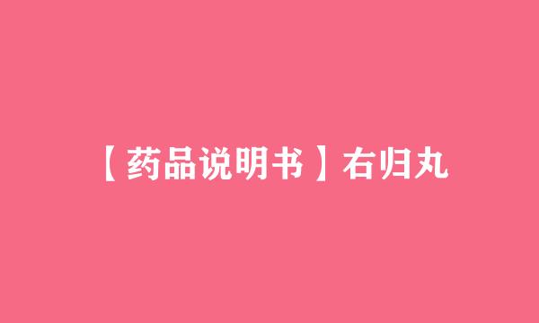 【药品说明书】右归丸