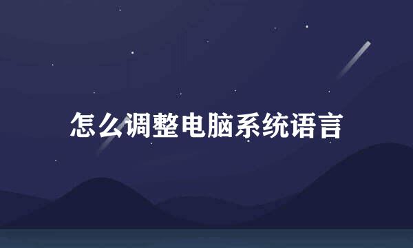 怎么调整电脑系统语言