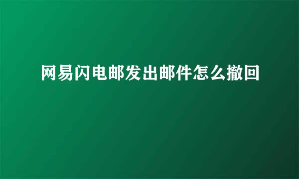 网易闪电邮发出邮件怎么撤回