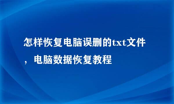 怎样恢复电脑误删的txt文件，电脑数据恢复教程 
