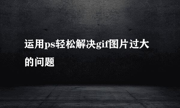 运用ps轻松解决gif图片过大的问题