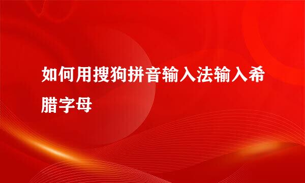 如何用搜狗拼音输入法输入希腊字母