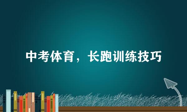 中考体育，长跑训练技巧