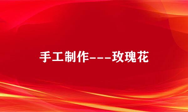 手工制作---玫瑰花