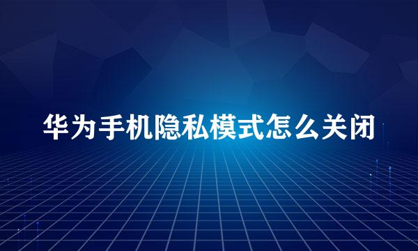 华为手机隐私模式怎么关闭