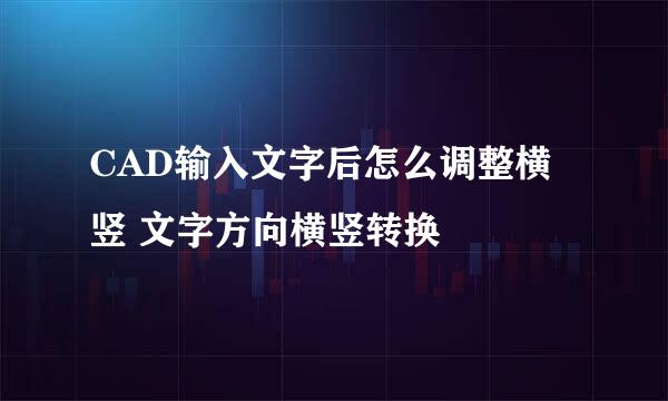 CAD输入文字后怎么调整横竖 文字方向横竖转换