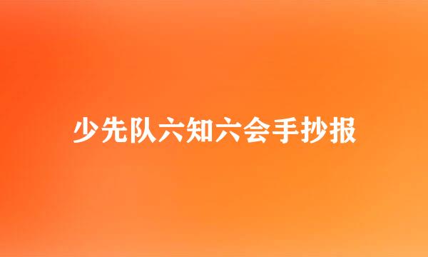 少先队六知六会手抄报