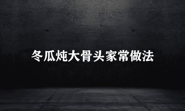 冬瓜炖大骨头家常做法