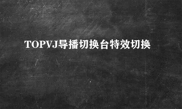 TOPVJ导播切换台特效切换