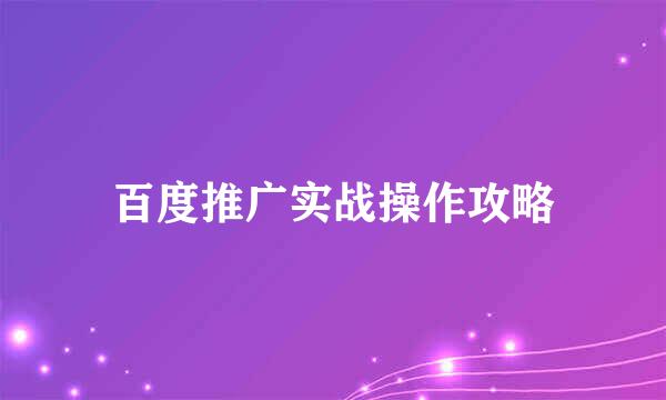 百度推广实战操作攻略
