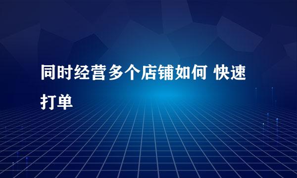 同时经营多个店铺如何 快速 打单