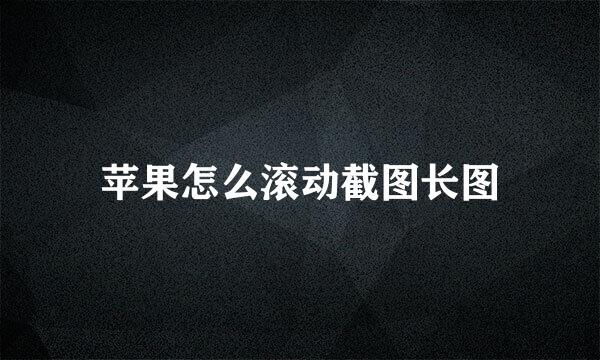苹果怎么滚动截图长图