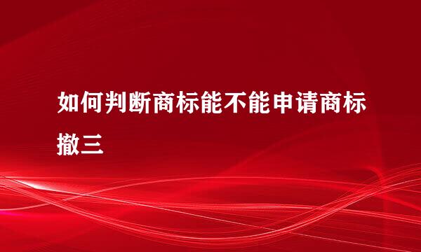 如何判断商标能不能申请商标撤三