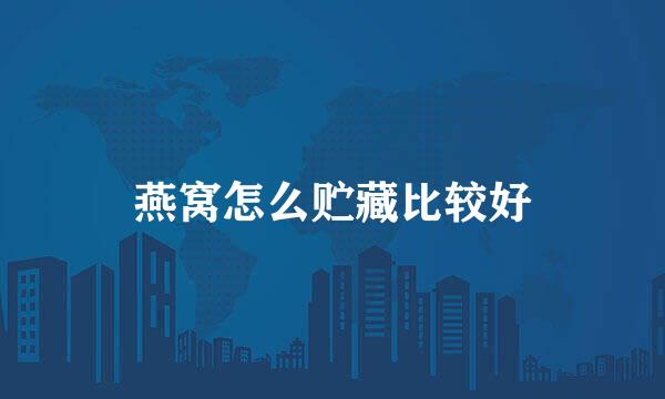燕窝怎么贮藏比较好