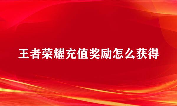 王者荣耀充值奖励怎么获得