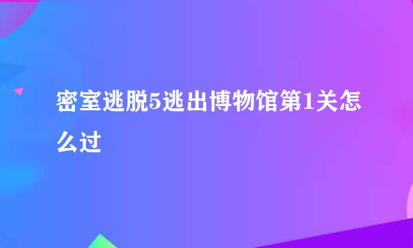 密室逃脱5逃出博物馆第1关怎么过