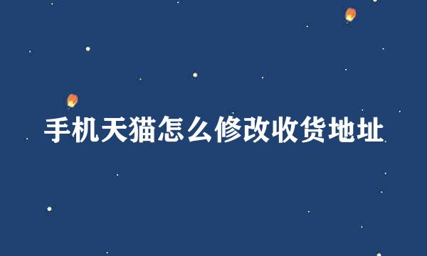 手机天猫怎么修改收货地址