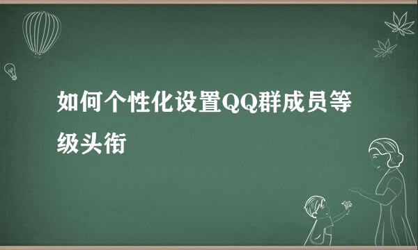 如何个性化设置QQ群成员等级头衔