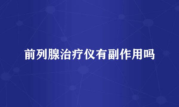 前列腺治疗仪有副作用吗