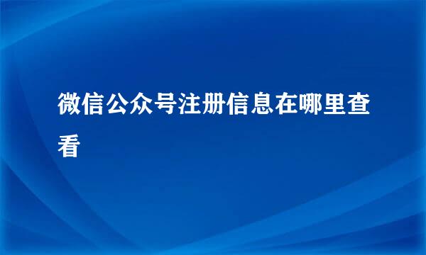 微信公众号注册信息在哪里查看