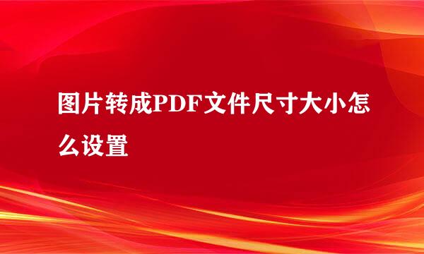 图片转成PDF文件尺寸大小怎么设置