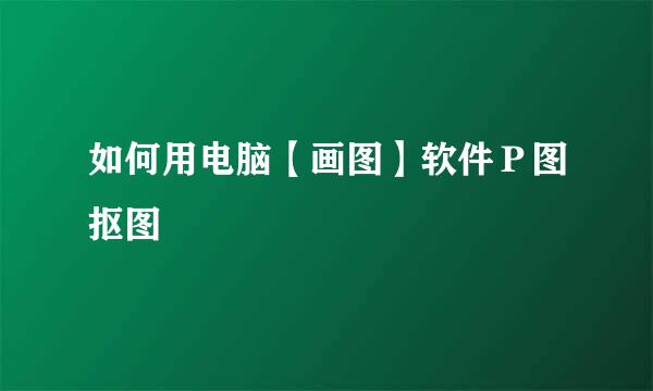 如何用电脑【画图】软件Ｐ图抠图