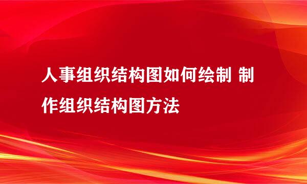 人事组织结构图如何绘制 制作组织结构图方法