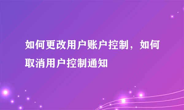 如何更改用户账户控制，如何取消用户控制通知