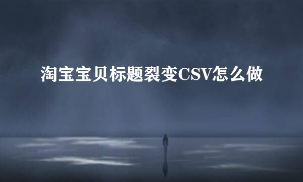 淘宝宝贝标题裂变CSV怎么做