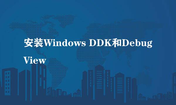 安装Windows DDK和DebugView