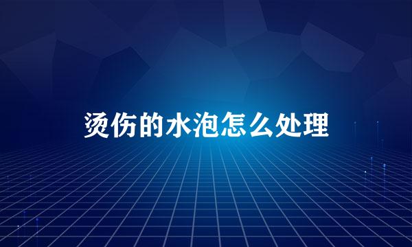 烫伤的水泡怎么处理