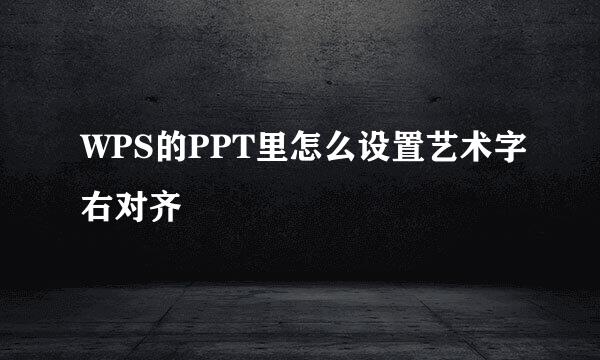 WPS的PPT里怎么设置艺术字右对齐