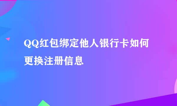 QQ红包绑定他人银行卡如何更换注册信息