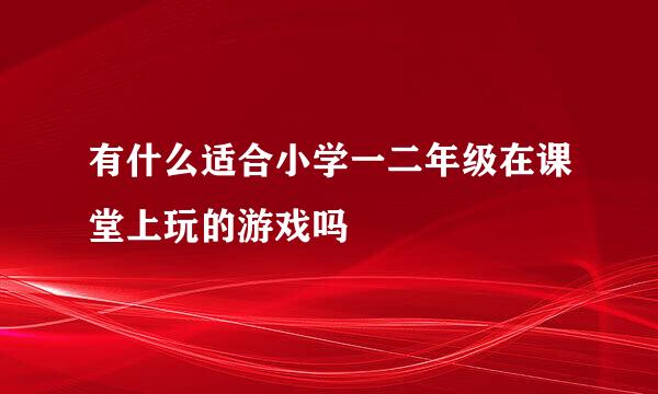 有什么适合小学一二年级在课堂上玩的游戏吗