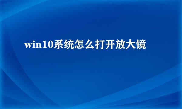 win10系统怎么打开放大镜
